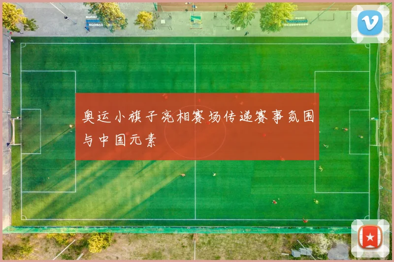 奥运小旗子亮相赛场传递赛事氛围与中国元素