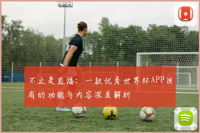 不止是直播：一款优秀世界杯APP该有的功能与内容深度解析