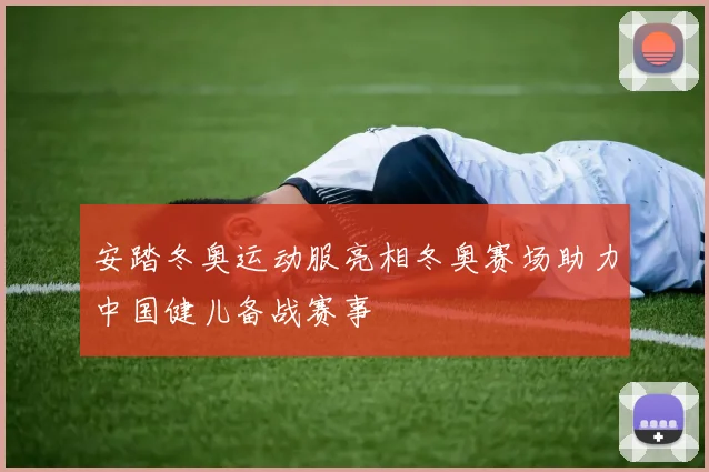 安踏冬奥运动服亮相冬奥赛场助力中国健儿备战赛事